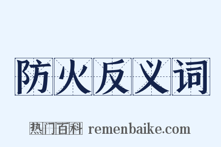 防火反义词是什么意思的图片